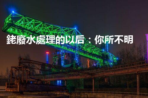 銠廢水處理的以后：你所不明白的技術(shù)突破！